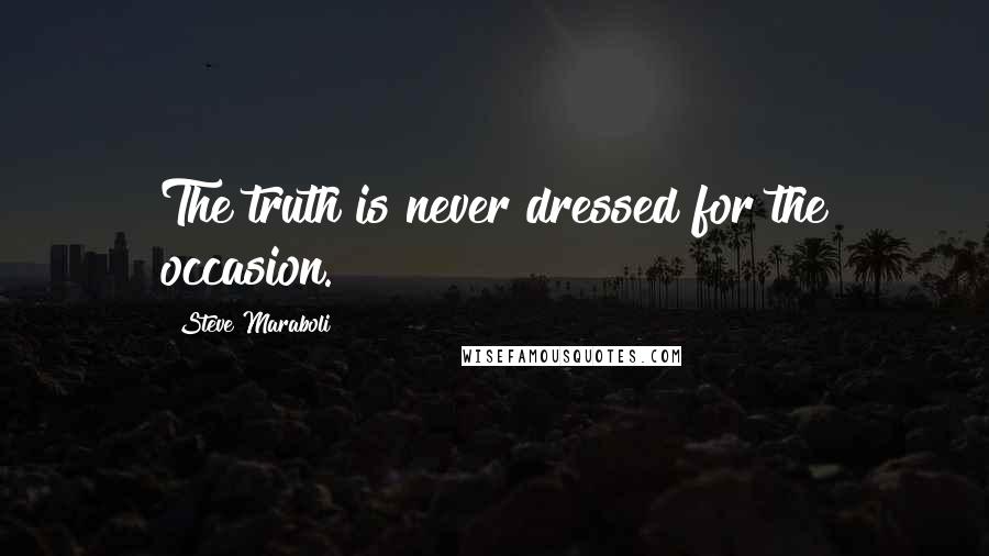 Steve Maraboli Quotes: The truth is never dressed for the occasion.