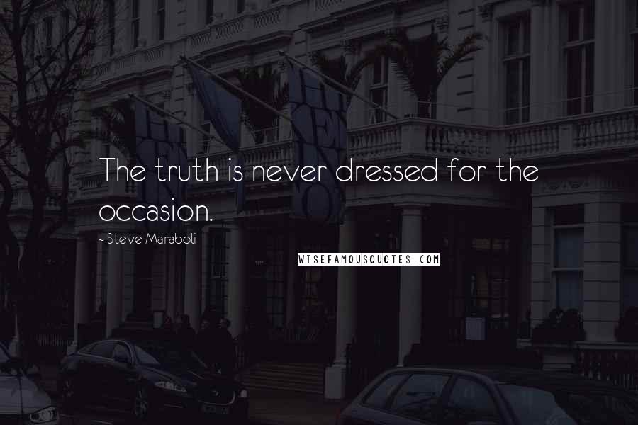 Steve Maraboli Quotes: The truth is never dressed for the occasion.