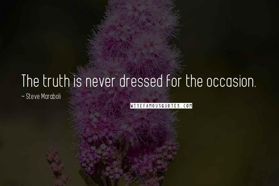 Steve Maraboli Quotes: The truth is never dressed for the occasion.