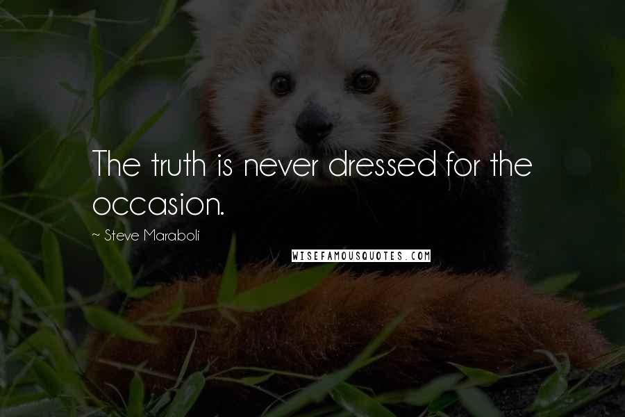 Steve Maraboli Quotes: The truth is never dressed for the occasion.