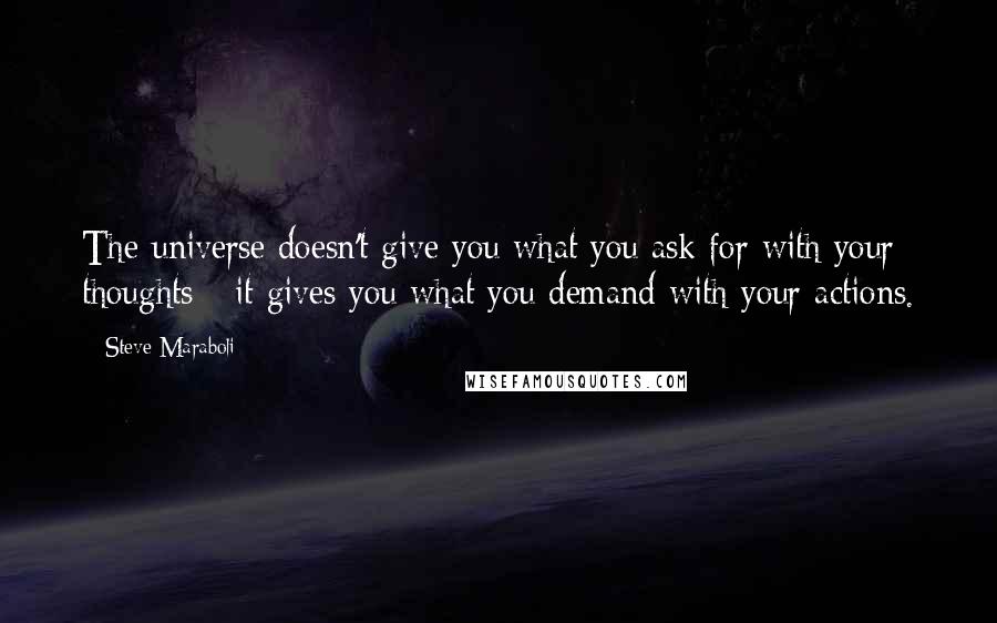 Steve Maraboli Quotes: The universe doesn't give you what you ask for with your thoughts - it gives you what you demand with your actions.