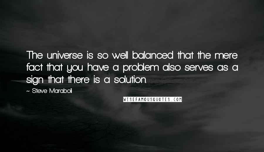 Steve Maraboli Quotes: The universe is so well balanced that the mere fact that you have a problem also serves as a sign that there is a solution.