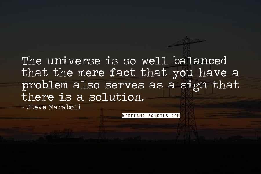 Steve Maraboli Quotes: The universe is so well balanced that the mere fact that you have a problem also serves as a sign that there is a solution.