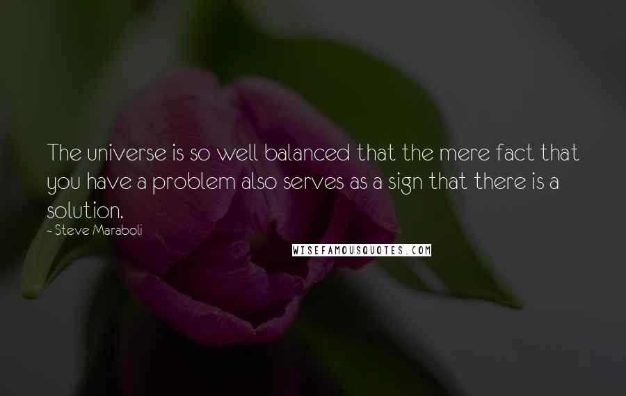 Steve Maraboli Quotes: The universe is so well balanced that the mere fact that you have a problem also serves as a sign that there is a solution.