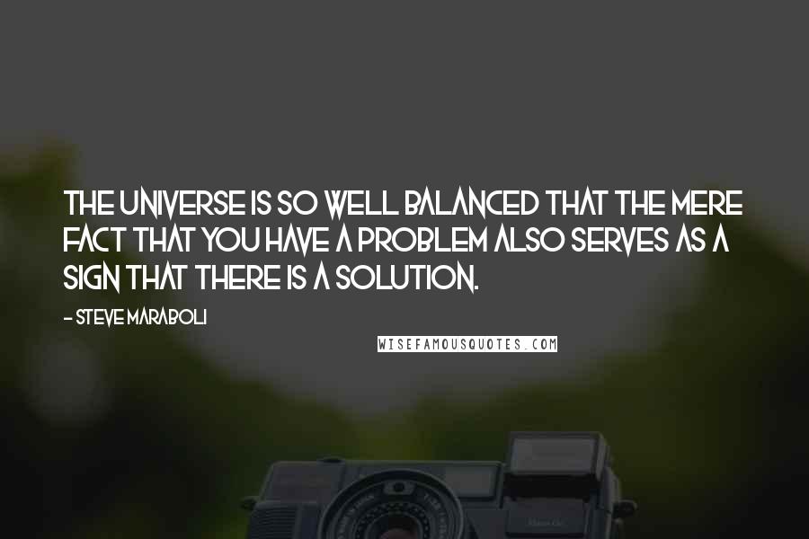 Steve Maraboli Quotes: The universe is so well balanced that the mere fact that you have a problem also serves as a sign that there is a solution.