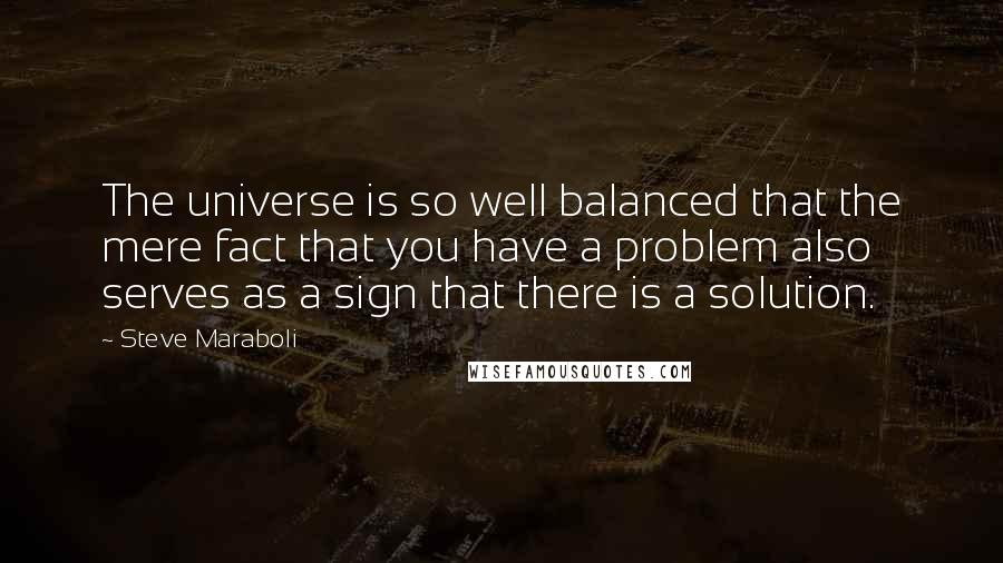 Steve Maraboli Quotes: The universe is so well balanced that the mere fact that you have a problem also serves as a sign that there is a solution.