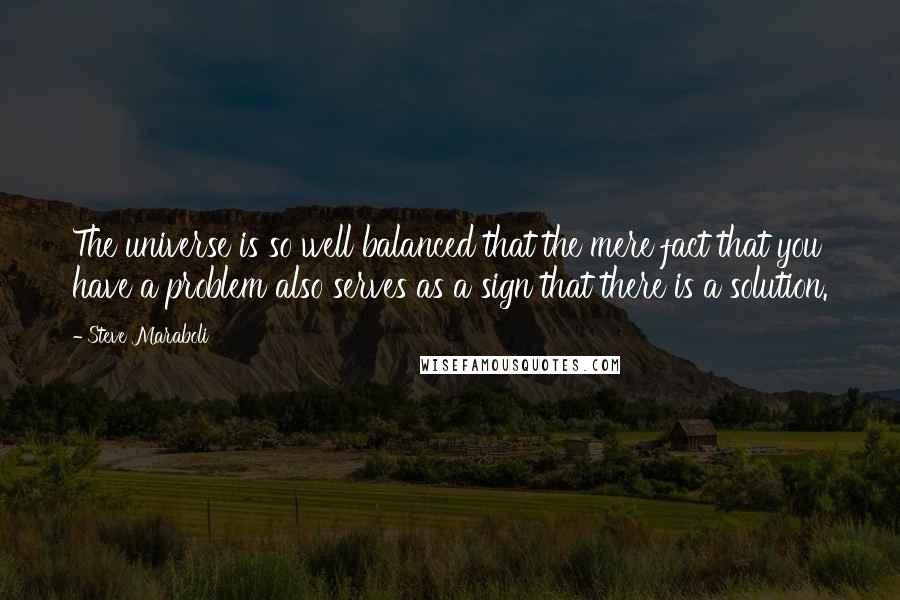 Steve Maraboli Quotes: The universe is so well balanced that the mere fact that you have a problem also serves as a sign that there is a solution.