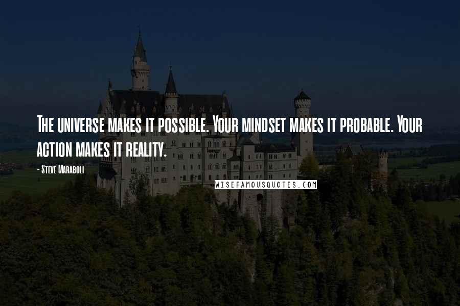 Steve Maraboli Quotes: The universe makes it possible. Your mindset makes it probable. Your action makes it reality.