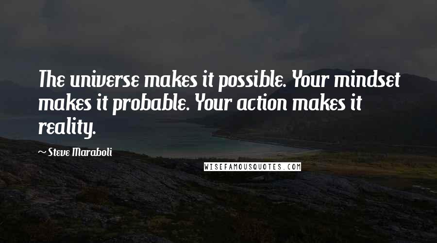 Steve Maraboli Quotes: The universe makes it possible. Your mindset makes it probable. Your action makes it reality.