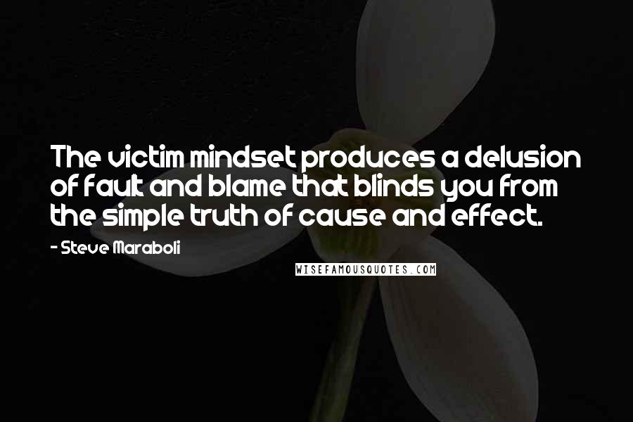 Steve Maraboli Quotes: The victim mindset produces a delusion of fault and blame that blinds you from the simple truth of cause and effect.