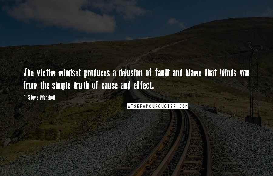 Steve Maraboli Quotes: The victim mindset produces a delusion of fault and blame that blinds you from the simple truth of cause and effect.