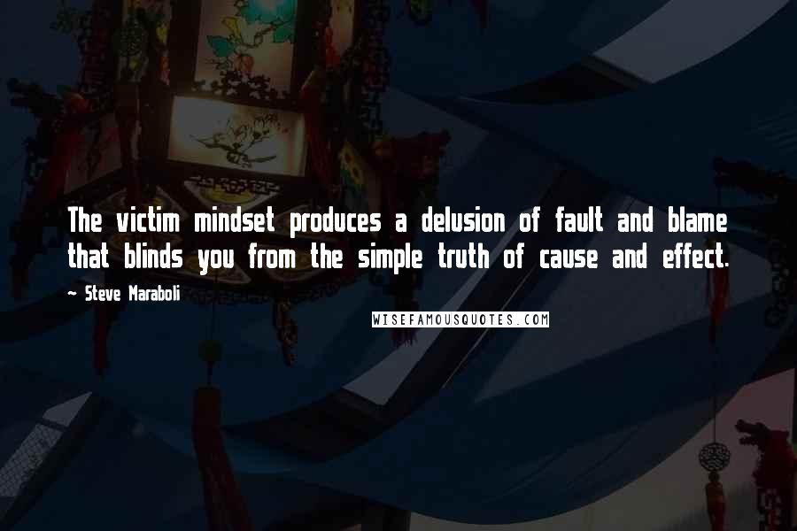 Steve Maraboli Quotes: The victim mindset produces a delusion of fault and blame that blinds you from the simple truth of cause and effect.