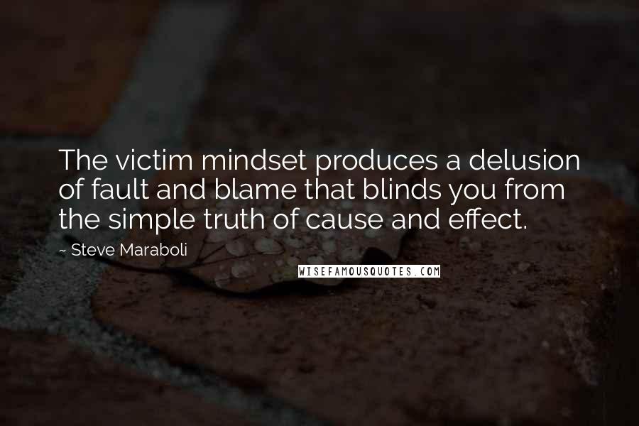 Steve Maraboli Quotes: The victim mindset produces a delusion of fault and blame that blinds you from the simple truth of cause and effect.