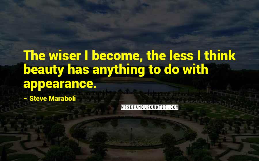 Steve Maraboli Quotes: The wiser I become, the less I think beauty has anything to do with appearance.