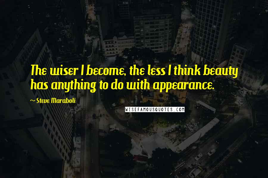 Steve Maraboli Quotes: The wiser I become, the less I think beauty has anything to do with appearance.