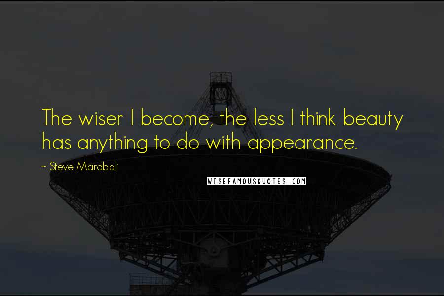 Steve Maraboli Quotes: The wiser I become, the less I think beauty has anything to do with appearance.