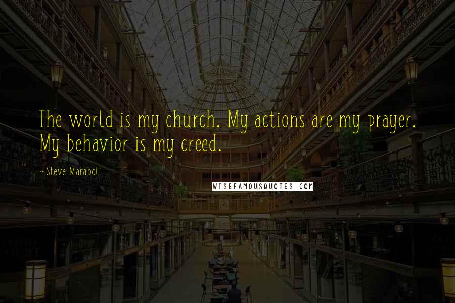 Steve Maraboli Quotes: The world is my church. My actions are my prayer. My behavior is my creed.