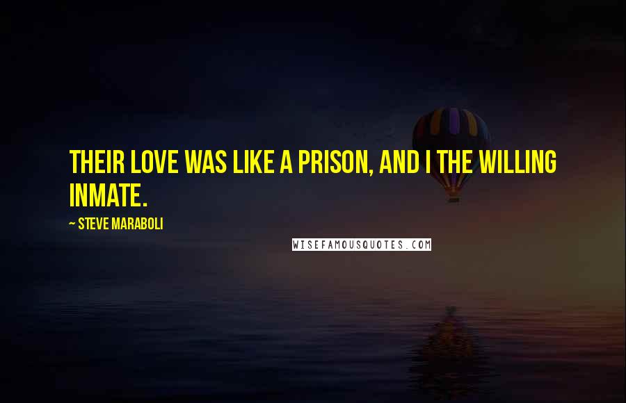 Steve Maraboli Quotes: Their love was like a prison, and I the willing inmate.