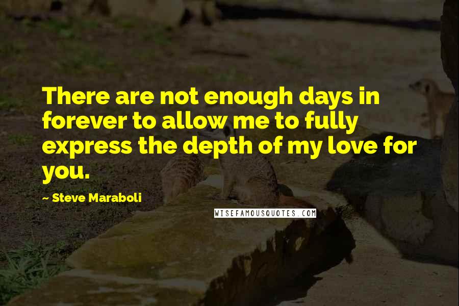 Steve Maraboli Quotes: There are not enough days in forever to allow me to fully express the depth of my love for you.