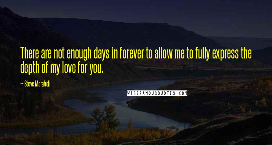 Steve Maraboli Quotes: There are not enough days in forever to allow me to fully express the depth of my love for you.