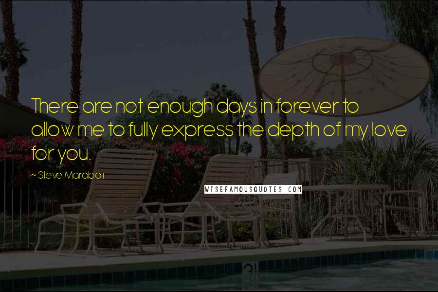 Steve Maraboli Quotes: There are not enough days in forever to allow me to fully express the depth of my love for you.