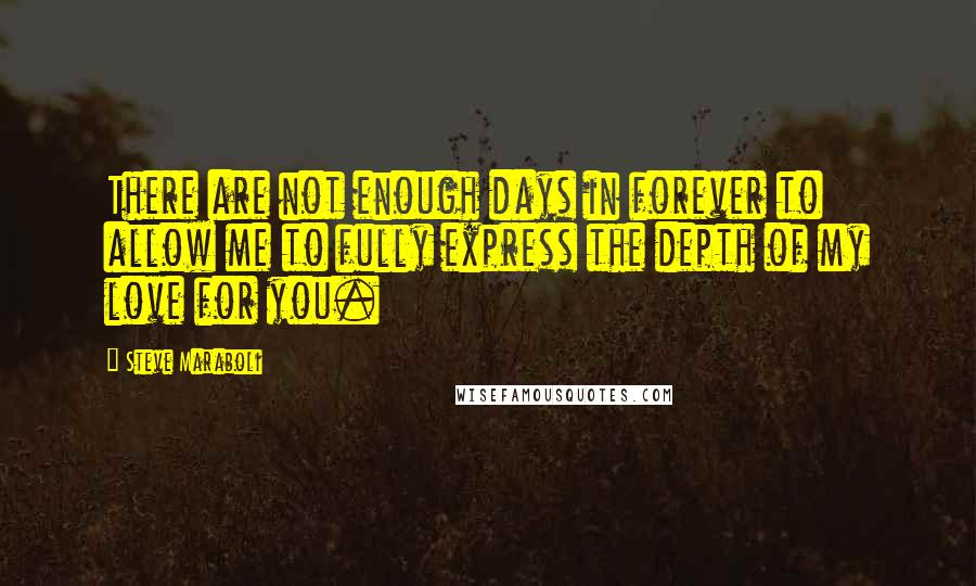 Steve Maraboli Quotes: There are not enough days in forever to allow me to fully express the depth of my love for you.