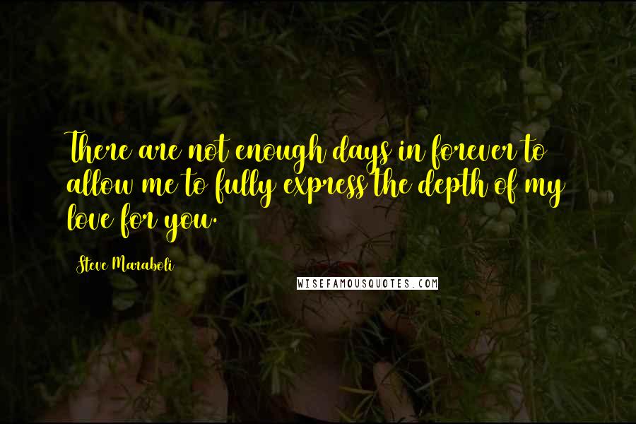 Steve Maraboli Quotes: There are not enough days in forever to allow me to fully express the depth of my love for you.