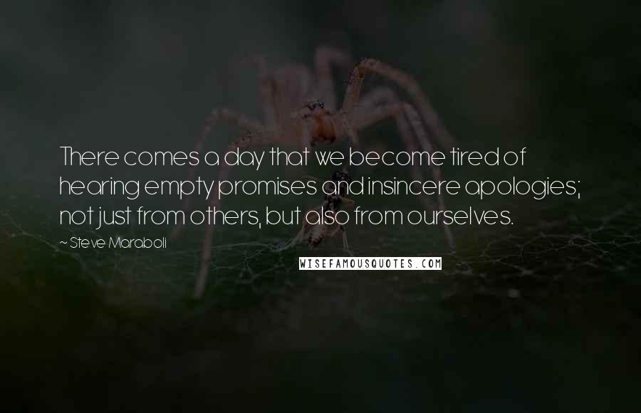 Steve Maraboli Quotes: There comes a day that we become tired of hearing empty promises and insincere apologies; not just from others, but also from ourselves.