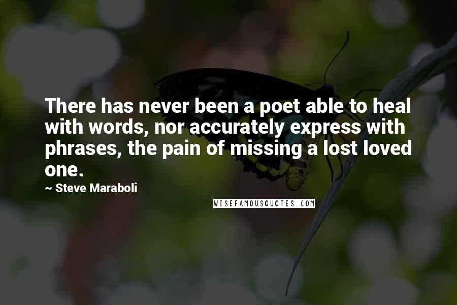 Steve Maraboli Quotes: There has never been a poet able to heal with words, nor accurately express with phrases, the pain of missing a lost loved one.