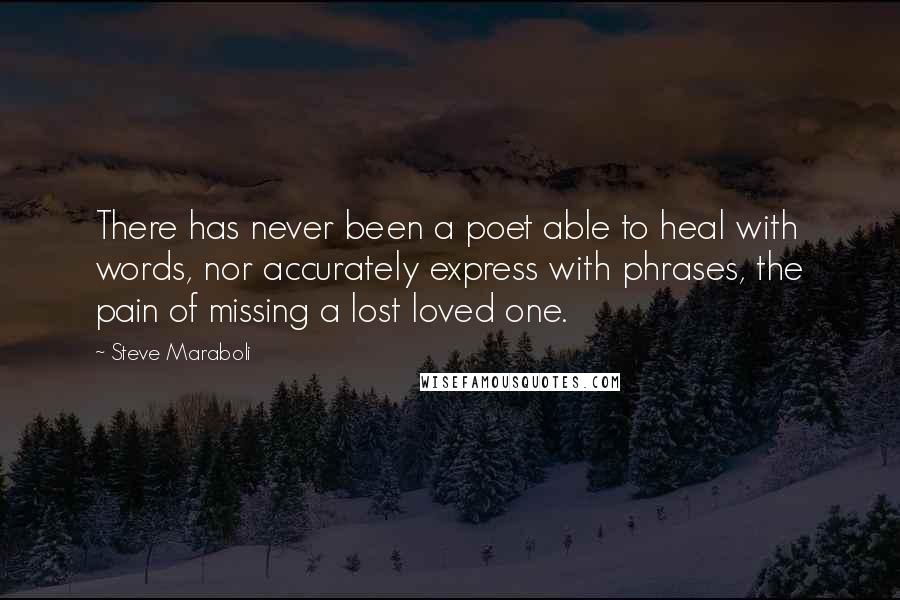 Steve Maraboli Quotes: There has never been a poet able to heal with words, nor accurately express with phrases, the pain of missing a lost loved one.