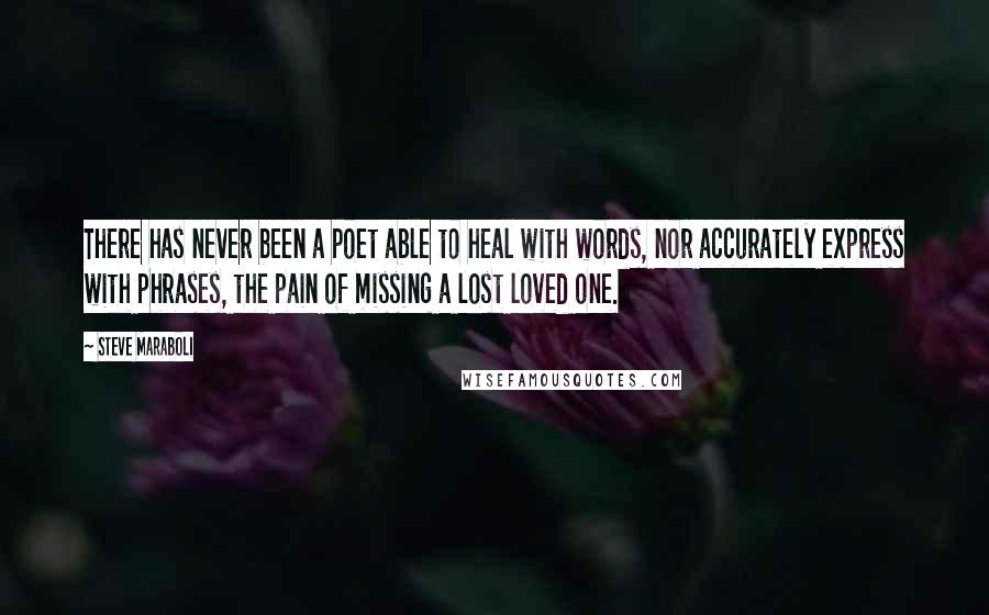 Steve Maraboli Quotes: There has never been a poet able to heal with words, nor accurately express with phrases, the pain of missing a lost loved one.