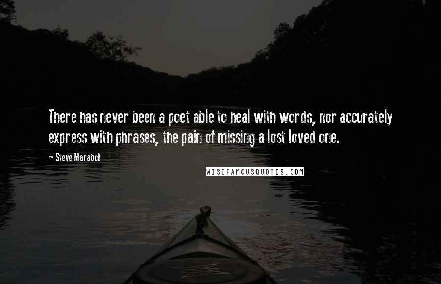 Steve Maraboli Quotes: There has never been a poet able to heal with words, nor accurately express with phrases, the pain of missing a lost loved one.