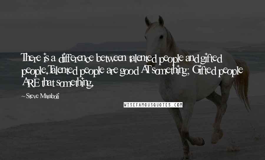 Steve Maraboli Quotes: There is a difference between talented people and gifted people.Talented people are good AT something; Gifted people ARE that something.