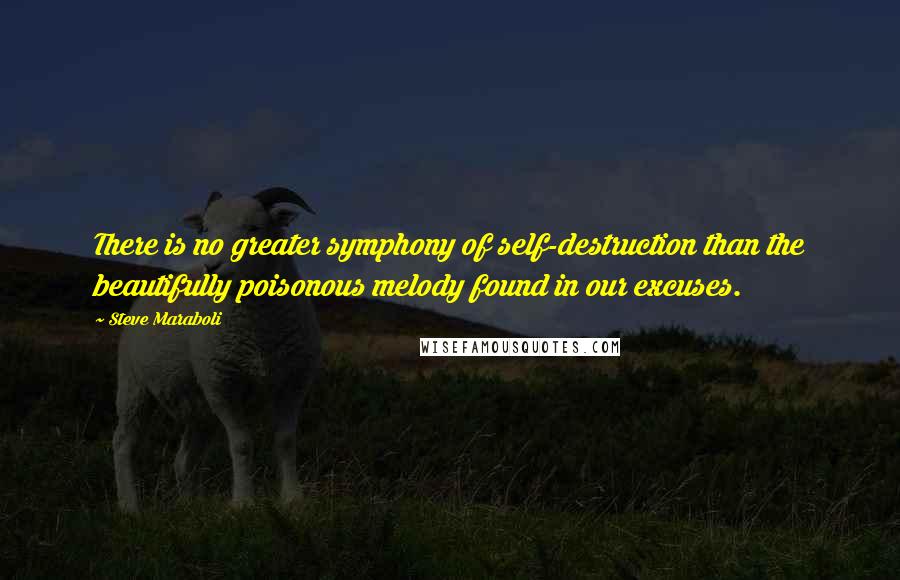Steve Maraboli Quotes: There is no greater symphony of self-destruction than the beautifully poisonous melody found in our excuses.