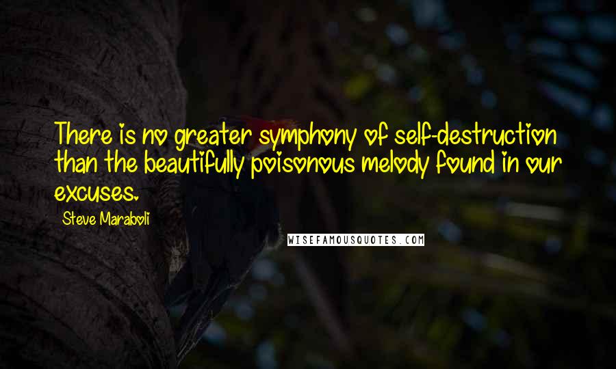 Steve Maraboli Quotes: There is no greater symphony of self-destruction than the beautifully poisonous melody found in our excuses.