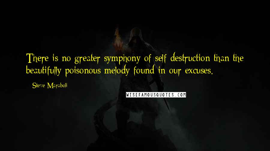 Steve Maraboli Quotes: There is no greater symphony of self-destruction than the beautifully poisonous melody found in our excuses.