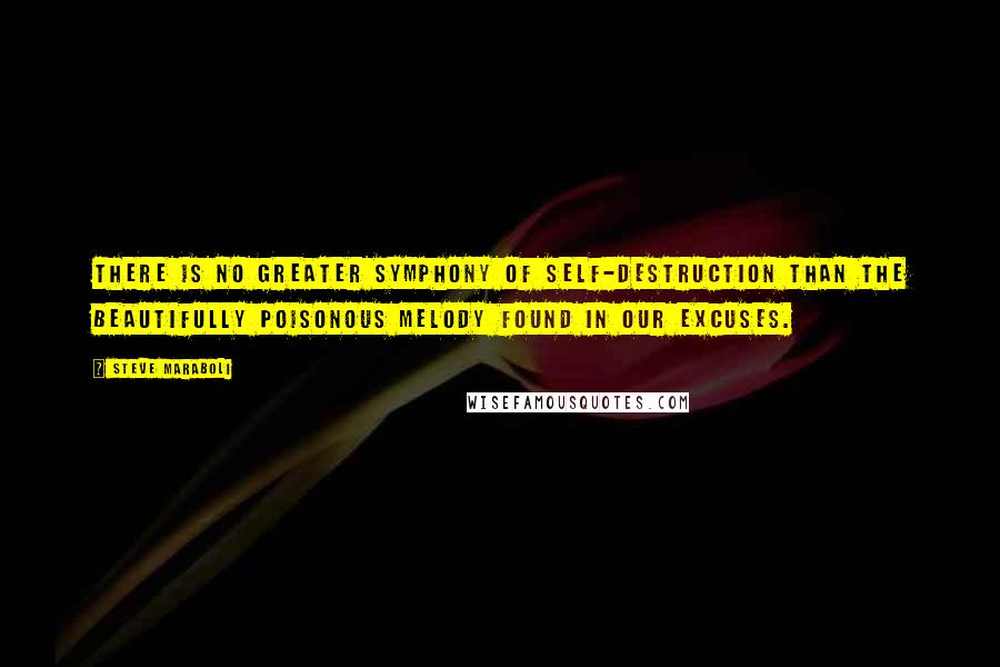 Steve Maraboli Quotes: There is no greater symphony of self-destruction than the beautifully poisonous melody found in our excuses.
