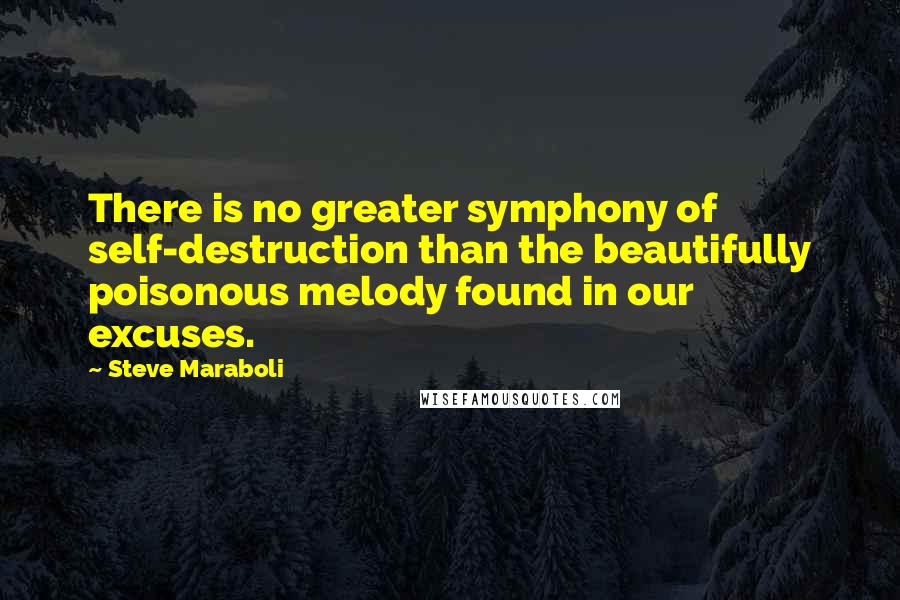 Steve Maraboli Quotes: There is no greater symphony of self-destruction than the beautifully poisonous melody found in our excuses.