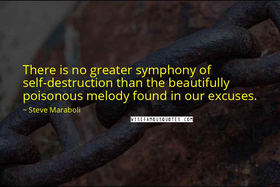 Steve Maraboli Quotes: There is no greater symphony of self-destruction than the beautifully poisonous melody found in our excuses.