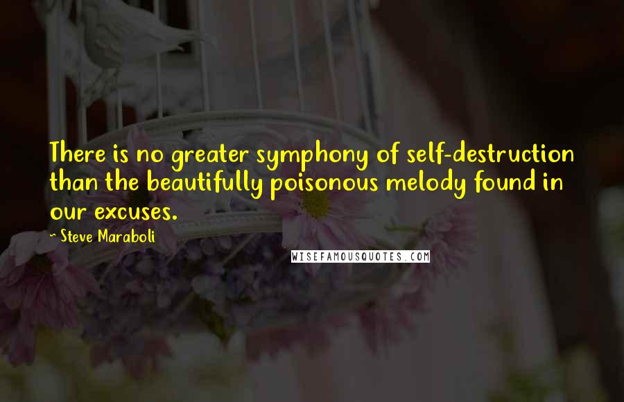 Steve Maraboli Quotes: There is no greater symphony of self-destruction than the beautifully poisonous melody found in our excuses.