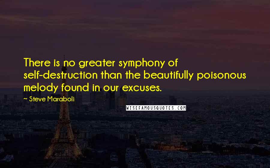 Steve Maraboli Quotes: There is no greater symphony of self-destruction than the beautifully poisonous melody found in our excuses.