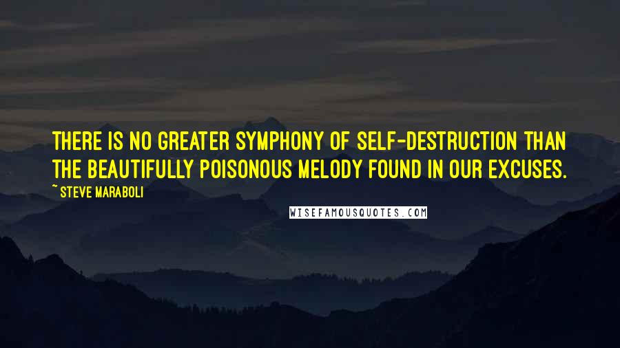 Steve Maraboli Quotes: There is no greater symphony of self-destruction than the beautifully poisonous melody found in our excuses.