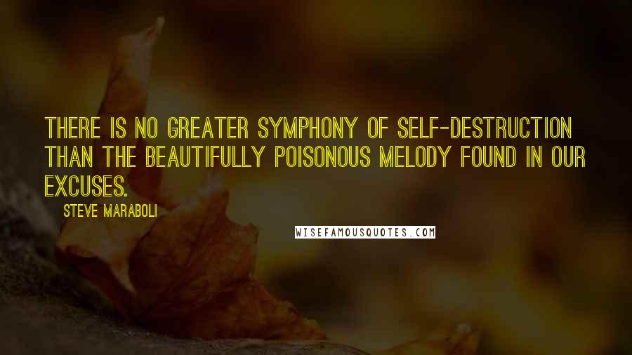 Steve Maraboli Quotes: There is no greater symphony of self-destruction than the beautifully poisonous melody found in our excuses.