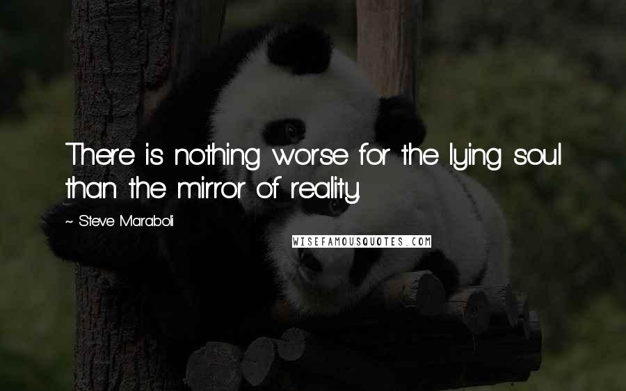 Steve Maraboli Quotes: There is nothing worse for the lying soul than the mirror of reality.