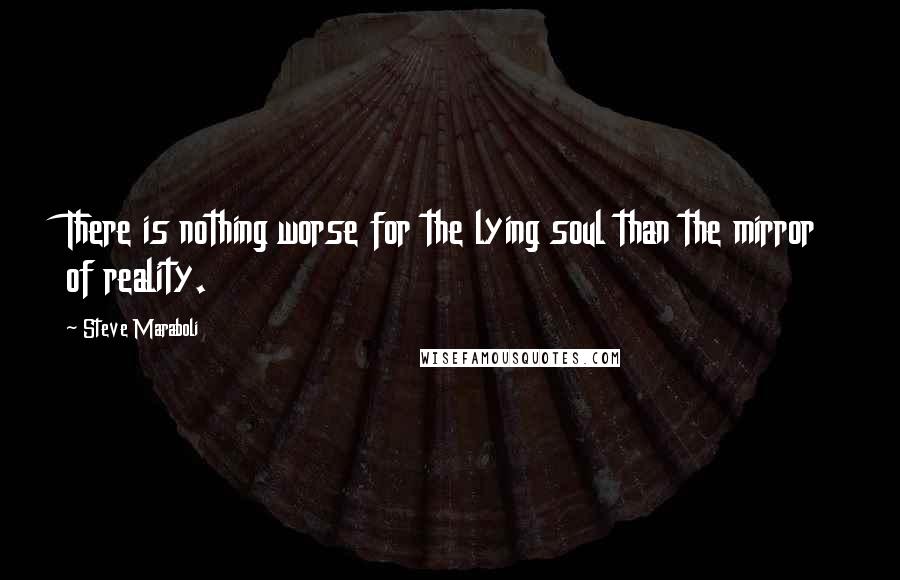 Steve Maraboli Quotes: There is nothing worse for the lying soul than the mirror of reality.