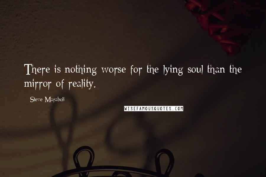 Steve Maraboli Quotes: There is nothing worse for the lying soul than the mirror of reality.