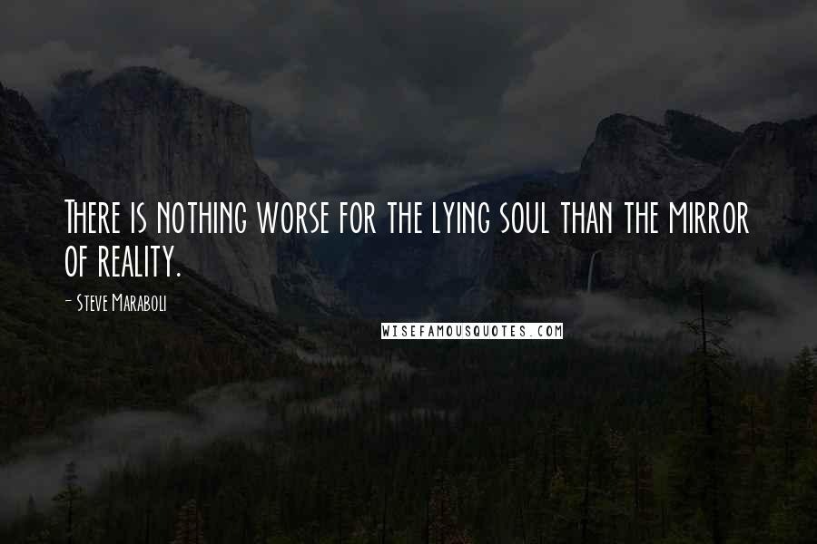 Steve Maraboli Quotes: There is nothing worse for the lying soul than the mirror of reality.