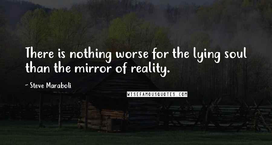 Steve Maraboli Quotes: There is nothing worse for the lying soul than the mirror of reality.