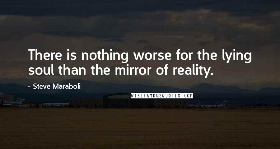 Steve Maraboli Quotes: There is nothing worse for the lying soul than the mirror of reality.