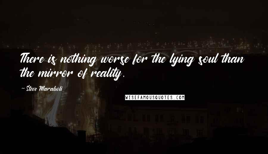 Steve Maraboli Quotes: There is nothing worse for the lying soul than the mirror of reality.